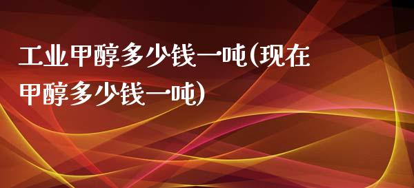 工业甲醇多少钱一吨(现在甲醇多少钱一吨) (https://huagong.lansai.wang/) 甲醇 第1张