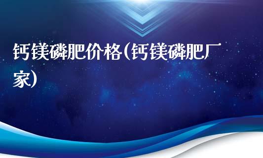 钙镁磷肥价格(钙镁磷肥厂家) (https://huagong.lansai.wang/) 化工价格 第1张