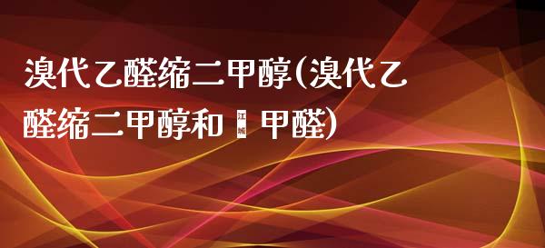 溴代乙醛缩二甲醇(溴代乙醛缩二甲醇和苯甲醛) (https://huagong.lansai.wang/) 甲醇 第1张