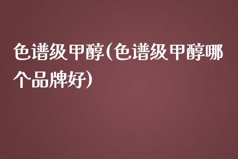 色谱级甲醇(色谱级甲醇哪个品牌好) (https://huagong.lansai.wang/) 甲醇 第1张