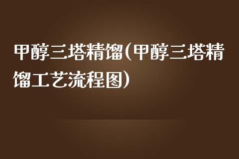 甲醇三塔精馏(甲醇三塔精馏工艺流程图) (https://huagong.lansai.wang/) 甲醇 第1张