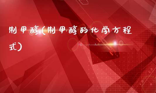 制甲醇(制甲醇的化学方程式) (https://huagong.lansai.wang/) 甲醇 第1张