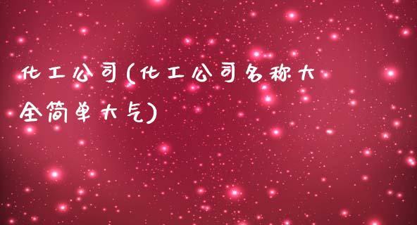 化工公司(化工公司名称大全简单大气) (https://huagong.lansai.wang/) 化工行情 第1张