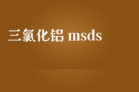 三氯化铝 msds msds 第1张-化工行情,甲基化工,甲醇msds-起点化工网 三氯化铝 msds (https://huagong.lansai.wang/) msds 第1张