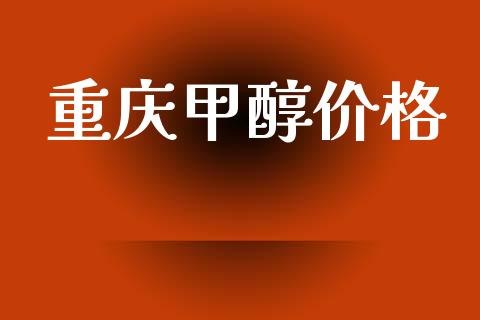 重庆甲醇价格 (https://huagong.lansai.wang/) 甲醇 第1张