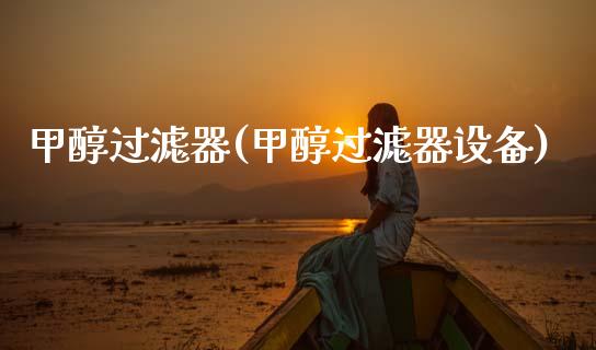 甲醇过滤器(甲醇过滤器设备) 甲醇 第1张-化工行情,甲基化工,甲醇msds-起点化工网 甲醇过滤器(甲醇过滤器设备) (https://huagong.lansai.wang/) 甲醇 第1张