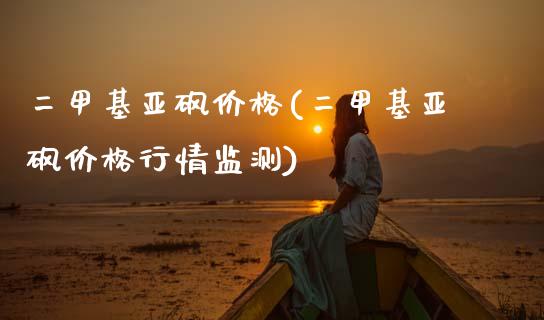 二甲基亚砜价格(二甲基亚砜价格行情监测) (https://huagong.lansai.wang/) 化工价格 第1张