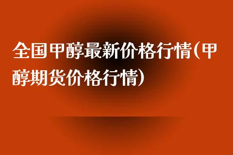 全国甲醇最新价格行情(甲醇期货价格行情) (https://huagong.lansai.wang/) 甲醇 第1张