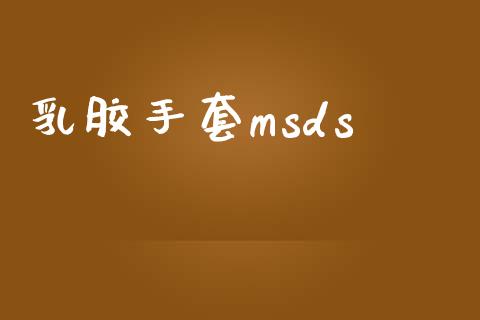 乳胶手套msds (https://huagong.lansai.wang/) msds 第1张