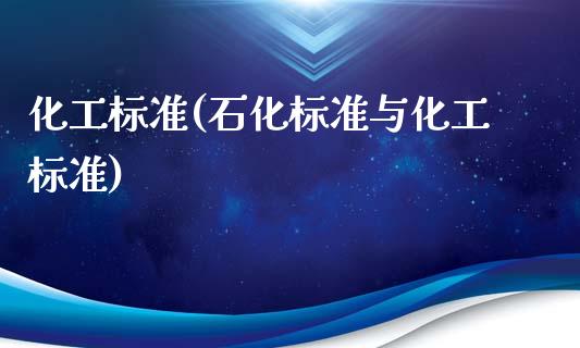 化工标准(石化标准与化工标准) (https://huagong.lansai.wang/) 化工行情 第1张