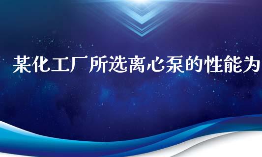 某化工厂所选离心泵的性能为 (https://huagong.lansai.wang/) 化工行情 第1张