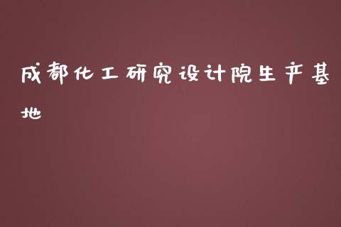 成都化工研究设计院生产基地 (https://huagong.lansai.wang/) 化工行情 第1张