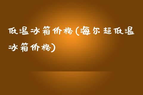 低温冰箱价格(海尔超低温冰箱价格) (https://huagong.lansai.wang/) 化工价格 第1张