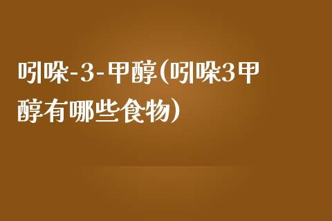吲哚-3-甲醇(吲哚3甲醇有哪些食物) 甲醇 第1张-化工行情,甲基化工,甲醇msds-起点化工网 吲哚-3-甲醇(吲哚3甲醇有哪些食物) (https://huagong.lansai.wang/) 甲醇 第1张