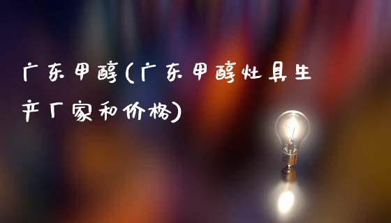 广东甲醇(广东甲醇灶具生产厂家和价格) 甲醇 第1张-化工行情,甲基化工,甲醇msds-起点化工网 广东甲醇(广东甲醇灶具生产厂家和价格) (https://huagong.lansai.wang/) 甲醇 第1张