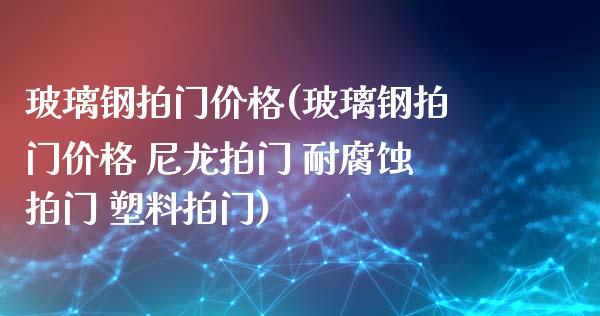 玻璃钢拍门价格(玻璃钢拍门价格 尼龙拍门 耐腐蚀拍门 塑料拍门) (https://huagong.lansai.wang/) 化工价格 第1张