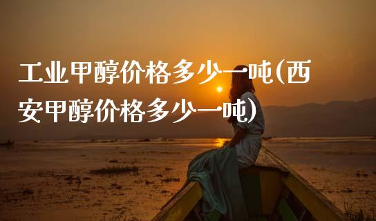 工业甲醇价格多少一吨(西安甲醇价格多少一吨) (https://huagong.lansai.wang/) 甲醇 第1张