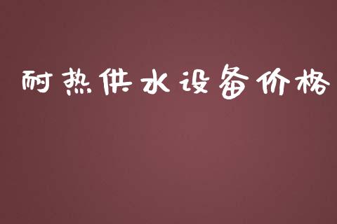 耐热供水设备价格 化工价格 第1张-化工行情,甲基化工,甲醇msds-起点化工网 耐热供水设备价格 (https://huagong.lansai.wang/) 化工价格 第1张