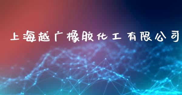 上海越广橡胶化工有限公司 (https://huagong.lansai.wang/) 化工行情 第1张