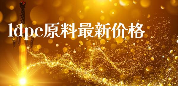 ldpe原料最新价格 (https://huagong.lansai.wang/) 化工价格 第1张
