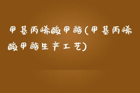 甲基丙烯酸甲酯(甲基丙烯酸甲酯生产工艺) (https://huagong.lansai.wang/) 甲基化工 第1张