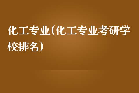 化工专业(化工专业考研学校排名) (https://huagong.lansai.wang/) 化工行情 第1张