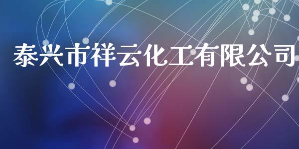 泰兴市祥云化工有限公司 (https://huagong.lansai.wang/) 化工行情 第1张