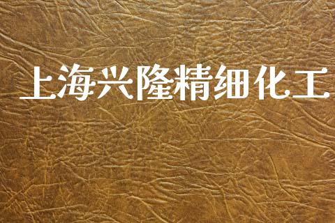 上海兴隆精细化工 (https://huagong.lansai.wang/) 化工行情 第1张