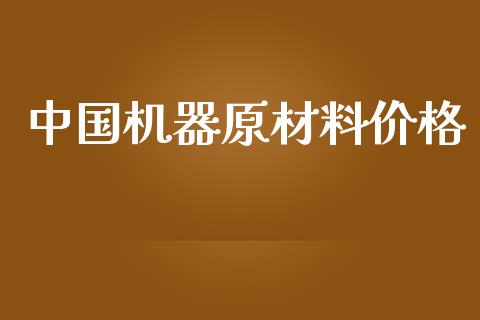 中国机器原材料价格 (https://huagong.lansai.wang/) 化工价格 第1张