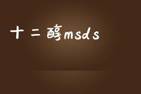 十二醇msds (https://huagong.lansai.wang/) msds 第1张