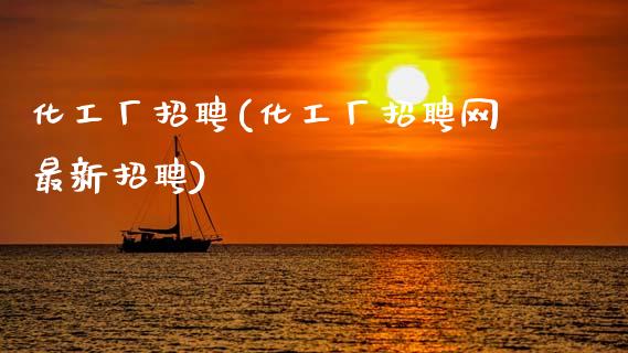 化工厂招聘(化工厂招聘网最新招聘) (https://huagong.lansai.wang/) 化工行情 第1张