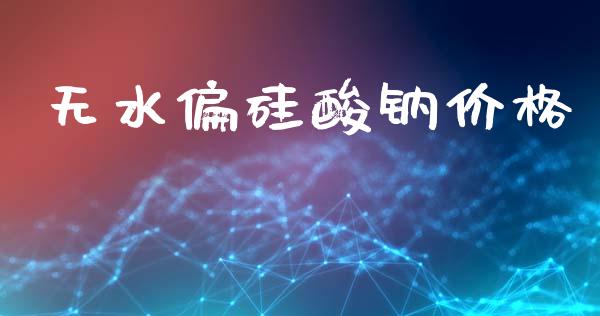 无水偏硅酸钠价格 (https://huagong.lansai.wang/) 化工价格 第1张