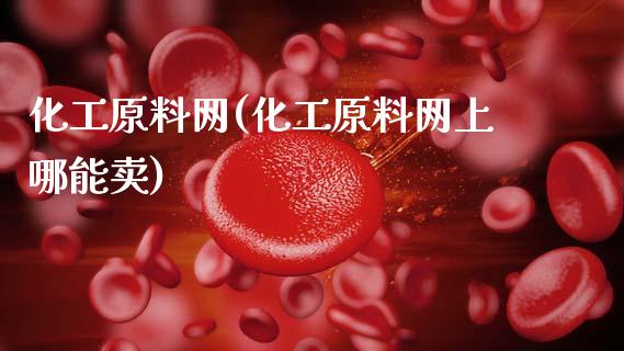 化工原料网(化工原料网上哪能卖) 化工行情 第1张-化工行情,甲基化工,甲醇msds-起点化工网 化工原料网(化工原料网上哪能卖) (https://huagong.lansai.wang/) 化工行情 第1张
