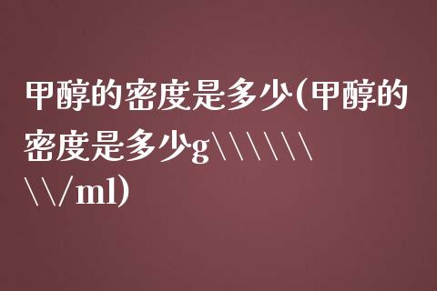 甲醇的密度是多少(甲醇的密度是多少g\\\\/ml) (https://huagong.lansai.wang/) 甲醇 第1张