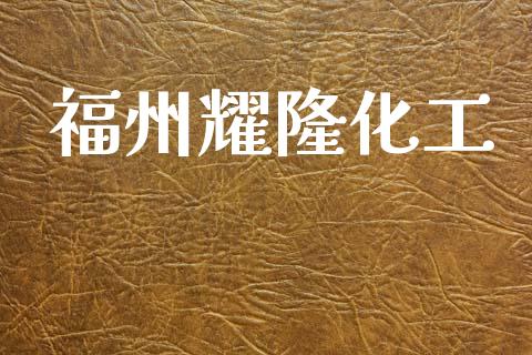 福州耀隆化工 (https://huagong.lansai.wang/) 化工行情 第1张