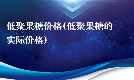低聚果糖价格(低聚果糖的实际价格) (https://huagong.lansai.wang/) 化工价格 第1张