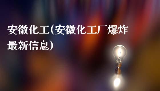 安徽化工(安徽化工厂爆炸最新信息) (https://huagong.lansai.wang/) 化工行情 第1张