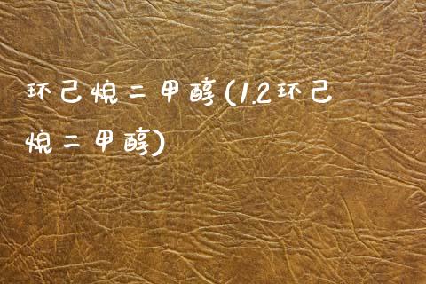 环己烷二甲醇(1.2环己烷二甲醇) 甲醇 第1张-化工行情,甲基化工,甲醇msds-起点化工网 环己烷二甲醇(1.2环己烷二甲醇) (https://huagong.lansai.wang/) 甲醇 第1张