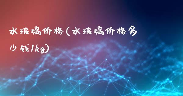 水玻璃价格(水玻璃价格多少钱1kg) (https://huagong.lansai.wang/) 化工价格 第1张