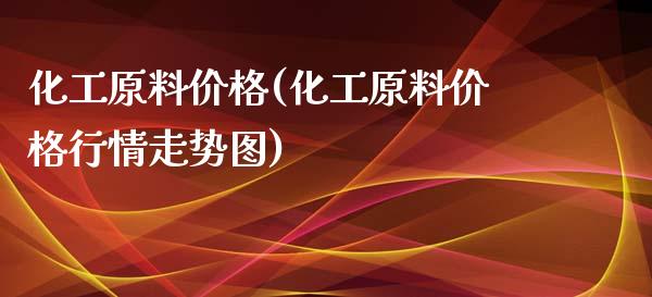 化工原料价格(化工原料价格行情走势图) (https://huagong.lansai.wang/) 化工行情 第1张