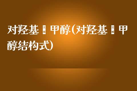 对羟基苯甲醇(对羟基苯甲醇结构式) (https://huagong.lansai.wang/) 甲醇 第1张