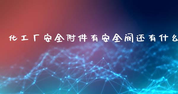 化工厂安全附件有安全阀还有什么 化工行情 第1张-化工行情,甲基化工,甲醇msds-起点化工网 化工厂安全附件有安全阀还有什么 (https://huagong.lansai.wang/) 化工行情 第1张