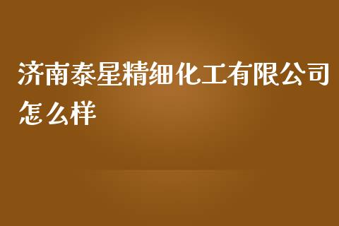 济南泰星精细化工有限公司怎么样 (https://huagong.lansai.wang/) 化工行情 第1张