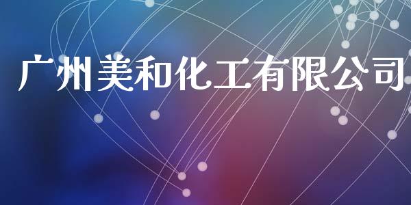 广州美和化工有限公司 (https://huagong.lansai.wang/) 化工行情 第1张