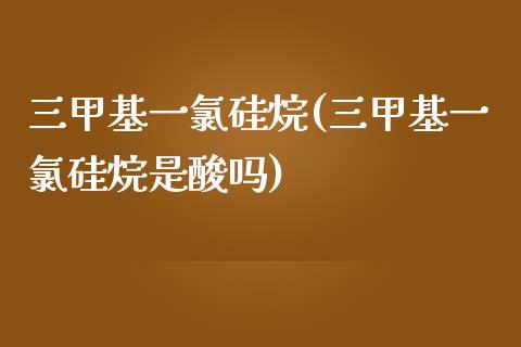 三甲基一氯硅烷(三甲基一氯硅烷是酸吗) (https://huagong.lansai.wang/) 甲基化工 第1张