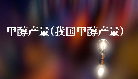 甲醇产量(我国甲醇产量) (https://huagong.lansai.wang/) 甲醇 第1张