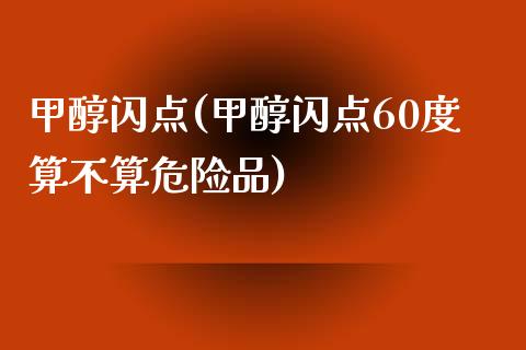 甲醇闪点(甲醇闪点60度算不算危险品) (https://huagong.lansai.wang/) 甲醇 第1张