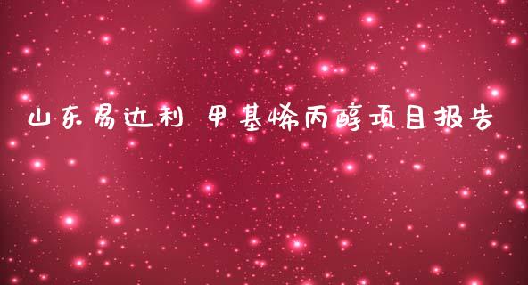 山东易达利 甲基烯丙醇项目报告 (https://huagong.lansai.wang/) 甲基化工 第1张