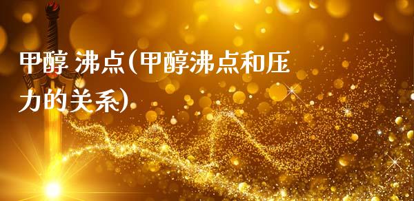 甲醇 沸点(甲醇沸点和压力的关系) (https://huagong.lansai.wang/) 甲醇 第1张
