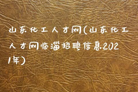 山东化工人才网(山东化工人才网临淄招聘信息2021年) (https://huagong.lansai.wang/) 化工行情 第1张